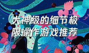 大神级的细节极限操作游戏推荐