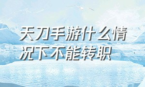 天刀手游什么情况下不能转职