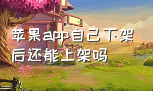 苹果app自己下架后还能上架吗