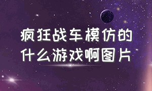 疯狂战车模仿的什么游戏啊图片