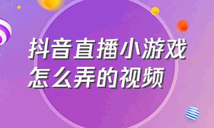 抖音直播小游戏怎么弄的视频