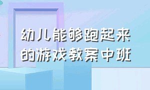 幼儿能够跑起来的游戏教案中班