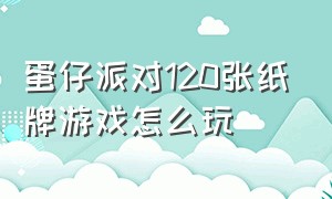 蛋仔派对120张纸牌游戏怎么玩