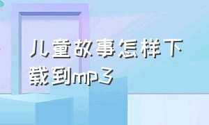 儿童故事怎样下载到mp3