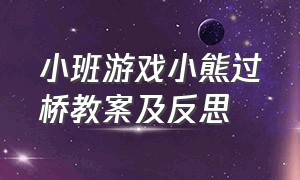 小班游戏小熊过桥教案及反思