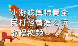 小游戏奥特曼全民打怪兽怎么玩教程视频