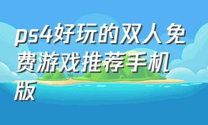 ps4好玩的双人免费游戏推荐手机版