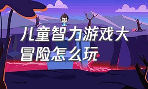 儿童智力游戏大冒险怎么玩