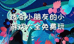 适合小朋友的小游戏大全免费玩