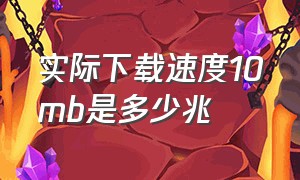 实际下载速度10mb是多少兆