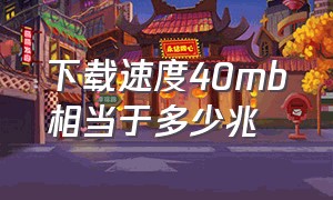 下载速度40mb相当于多少兆