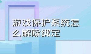 游戏保护系统怎么解除绑定