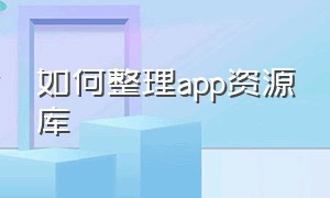 如何整理app资源库