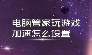 电脑管家玩游戏加速怎么设置