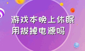 游戏本晚上休眠用拔掉电源吗