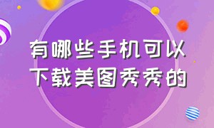 有哪些手机可以下载美图秀秀的