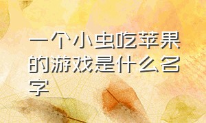 一个小虫吃苹果的游戏是什么名字