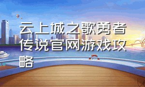 云上城之歌勇者传说官网游戏攻略