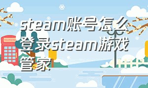 steam账号怎么登录steam游戏管家