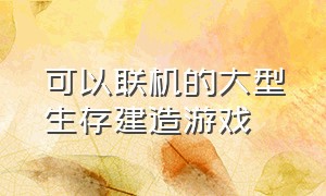 可以联机的大型生存建造游戏