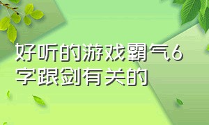 好听的游戏霸气6字跟剑有关的