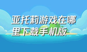 亚托莉游戏在哪里下载手机版