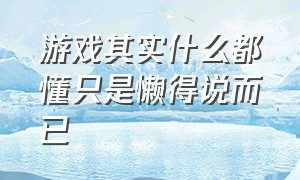 游戏其实什么都懂只是懒得说而已