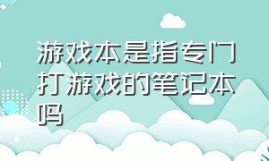 游戏本是指专门打游戏的笔记本吗