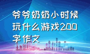 爷爷奶奶小时候玩什么游戏200字作文