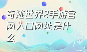 奇迹世界2手游官网入口网址是什么