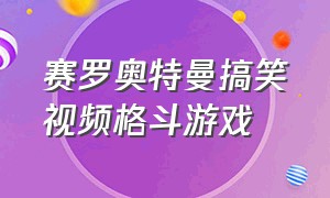 赛罗奥特曼搞笑视频格斗游戏