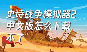 史诗战争模拟器2中文版怎么下载不了