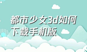 都市少女3d如何下载手机版