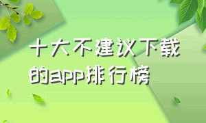 十大不建议下载的app排行榜