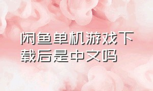 闲鱼单机游戏下载后是中文吗