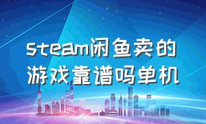 steam闲鱼卖的游戏靠谱吗单机