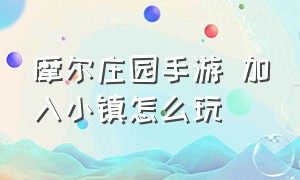 摩尔庄园手游 加入小镇怎么玩