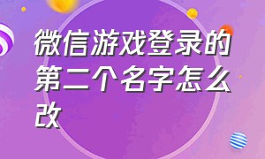 微信游戏登录的第二个名字怎么改