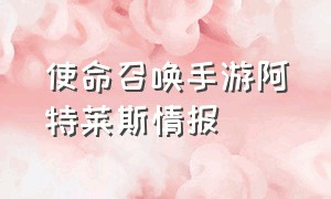 使命召唤手游阿特莱斯情报