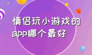 情侣玩小游戏的app哪个最好