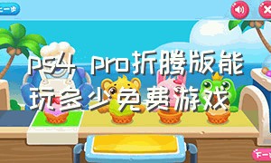 ps4 pro折腾版能玩多少免费游戏
