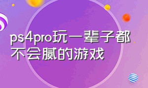 ps4pro玩一辈子都不会腻的游戏