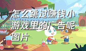 怎么跳过赚钱小游戏里的广告呢图片