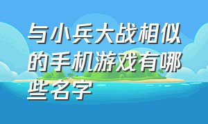 与小兵大战相似的手机游戏有哪些名字