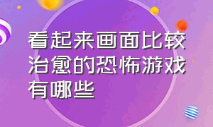 看起来画面比较治愈的恐怖游戏有哪些