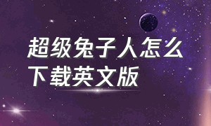 超级兔子人怎么下载英文版