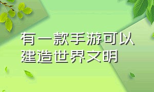 有一款手游可以建造世界文明