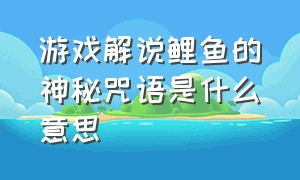 游戏解说鲤鱼的神秘咒语是什么意思