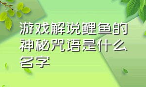 游戏解说鲤鱼的神秘咒语是什么名字