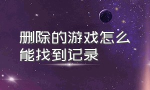 删除的游戏怎么能找到记录